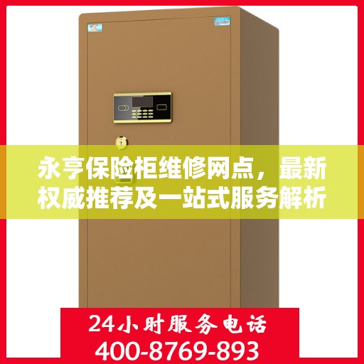 永亨保险柜维修网点，最新权威推荐及一站式服务解析