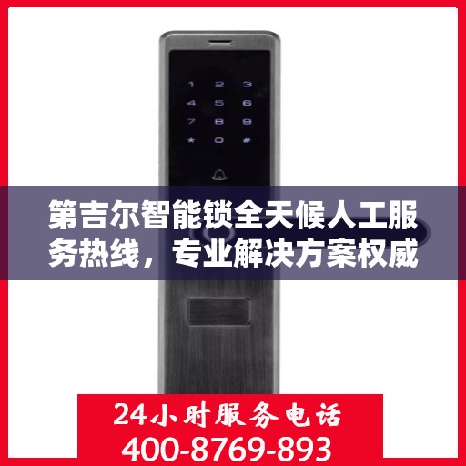 第吉尔智能锁全天候人工服务热线，专业解决方案权威指南