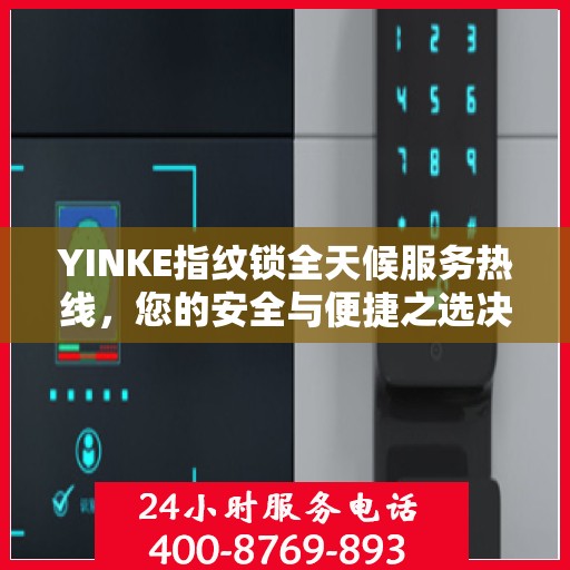 YINKE指纹锁全天候服务热线，您的安全与便捷之选决策指南