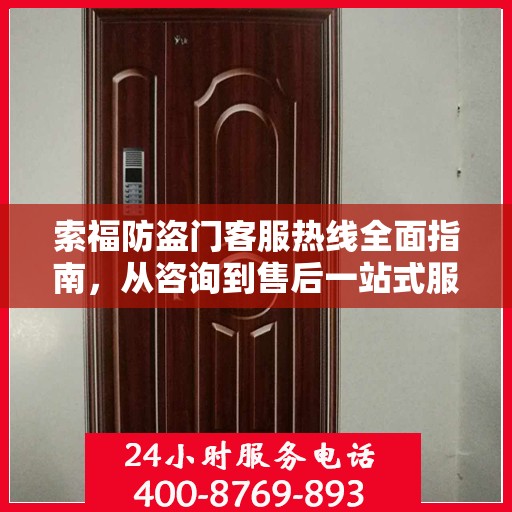 索福防盗门客服热线全面指南，从咨询到售后一站式服务攻略