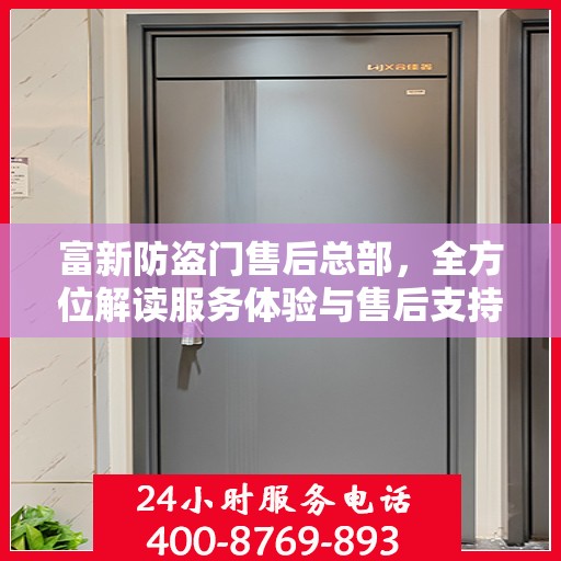 富新防盗门售后总部，全方位解读服务体验与售后支持