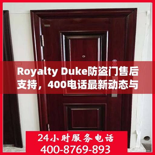 Royalty Duke防盗门售后支持，400电话最新动态与资讯速递
