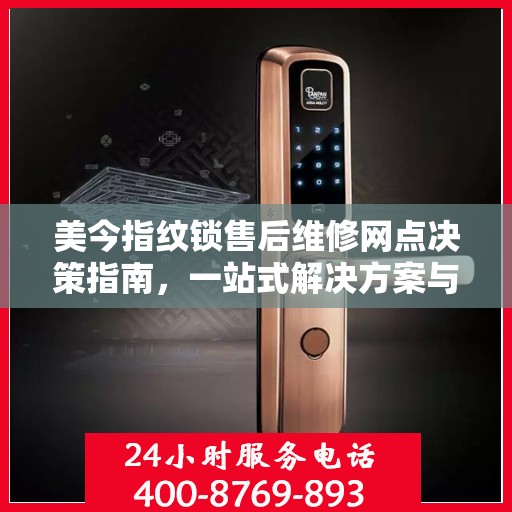 美今指纹锁售后维修网点决策指南，一站式解决方案与实用建议