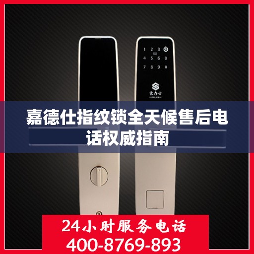 嘉德仕指纹锁全天候售后电话权威指南