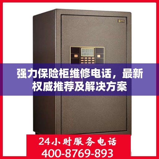 强力保险柜维修电话，最新权威推荐及解决方案