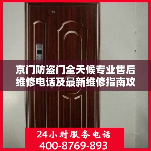 京门防盗门全天候专业售后维修电话及最新维修指南攻略