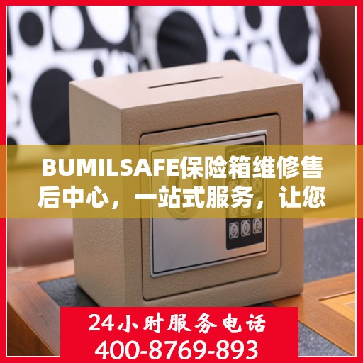BUMILSAFE保险箱维修售后中心，一站式服务，让您无忧读懂售后全攻略