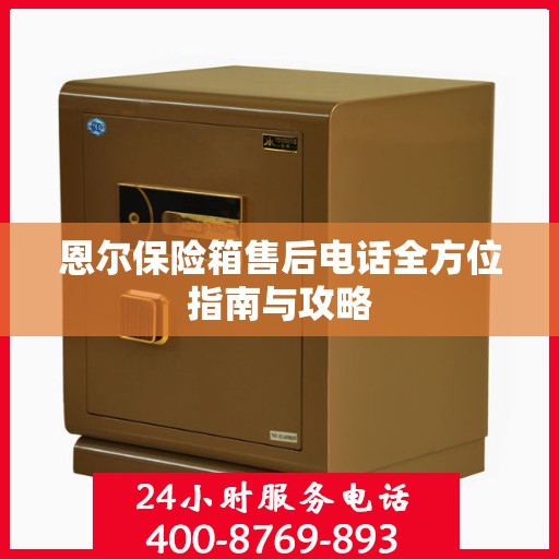 恩尔保险箱售后电话全方位指南与攻略