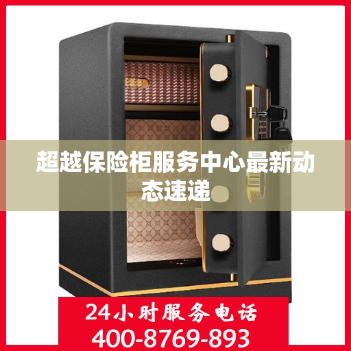超越保险柜服务中心最新动态速递