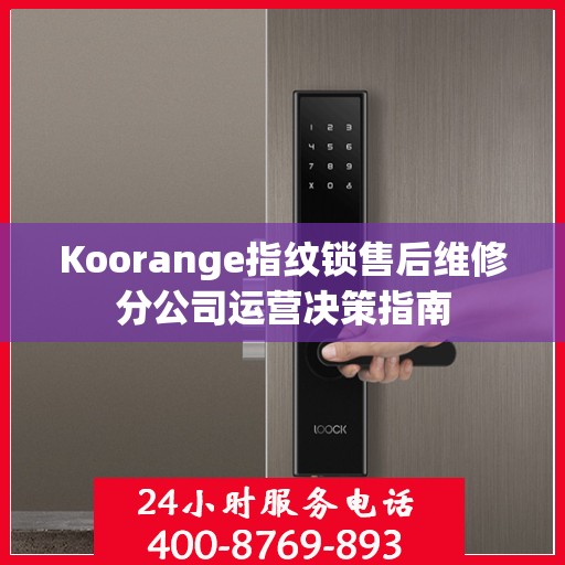 Koorange指纹锁售后维修分公司运营决策指南