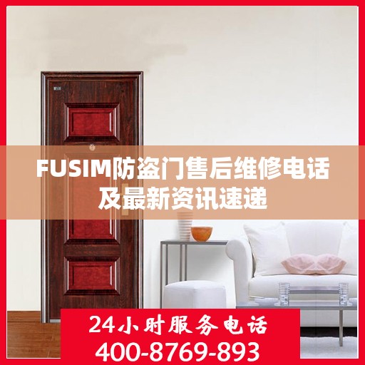 FUSIM防盗门售后维修电话及最新资讯速递