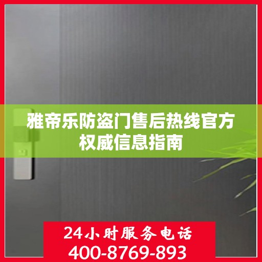 雅帝乐防盗门售后热线官方权威信息指南