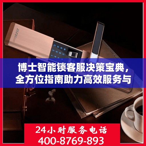 博士智能锁客服决策宝典，全方位指南助力高效服务与管理