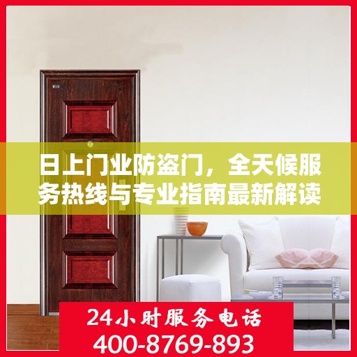 日上门业防盗门，全天候服务热线与专业指南最新解读