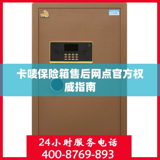卡唛保险箱售后网点官方权威指南