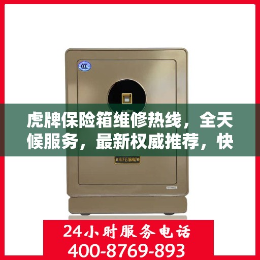 虎牌保险箱维修热线，全天候服务，最新权威推荐，快速响应您的需求！