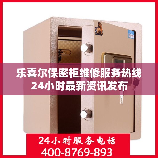 乐喜尔保密柜维修服务热线24小时最新资讯发布