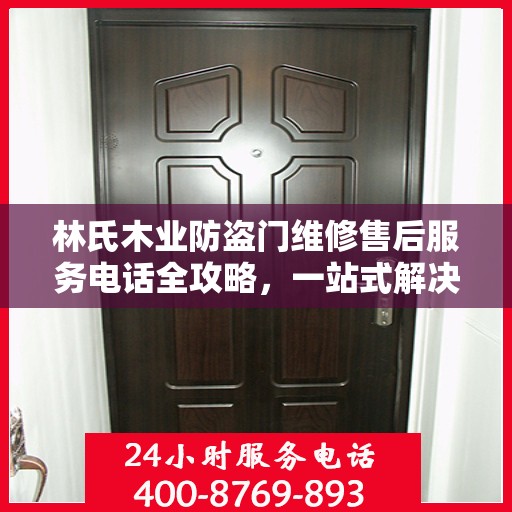 林氏木业防盗门维修售后服务电话全攻略，一站式解决方案与详细指南