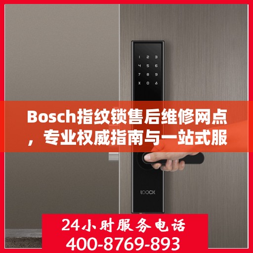 Bosch指纹锁售后维修网点，专业权威指南与一站式服务支持
