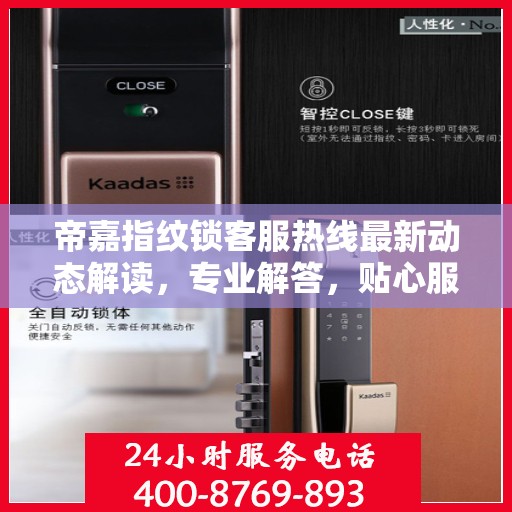 帝嘉指纹锁客服热线最新动态解读，专业解答，贴心服务