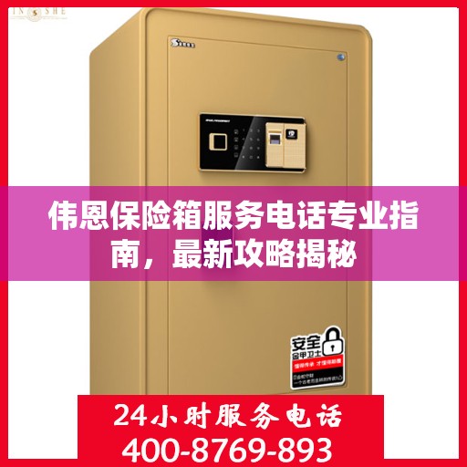 伟恩保险箱服务电话专业指南，最新攻略揭秘