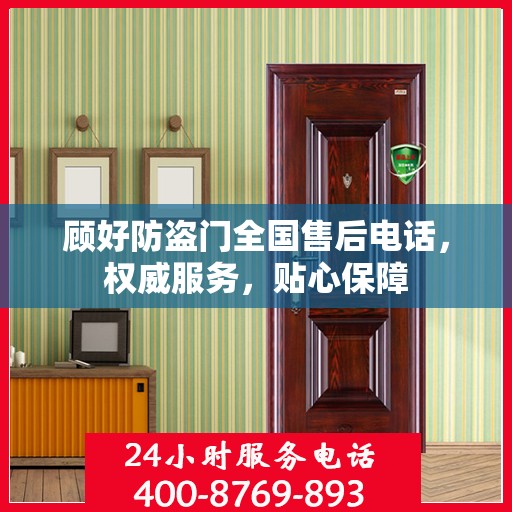 顾好防盗门全国售后电话，权威服务，贴心保障