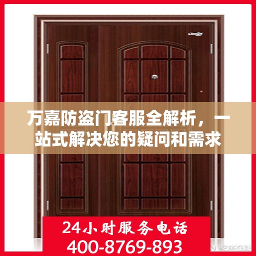 万嘉防盗门客服全解析，一站式解决您的疑问和需求