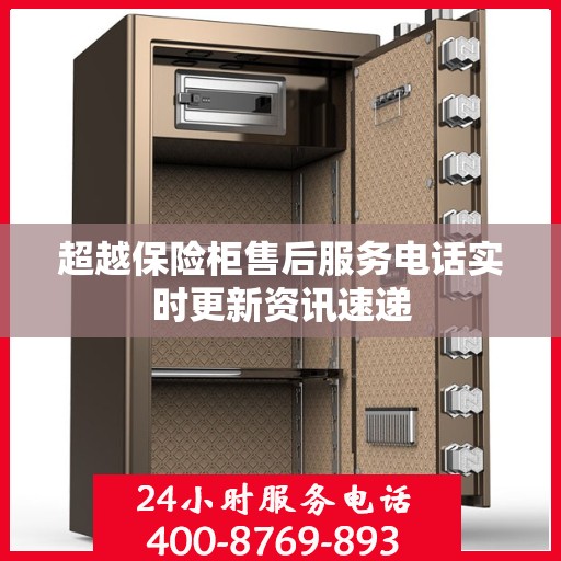 超越保险柜售后服务电话实时更新资讯速递