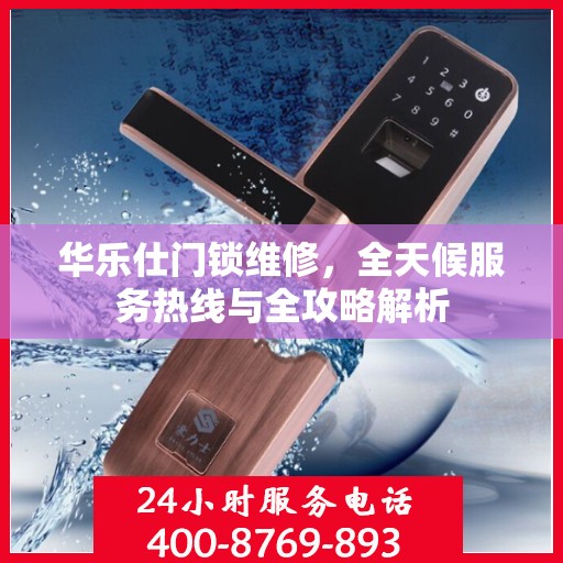 华乐仕门锁维修，全天候服务热线与全攻略解析