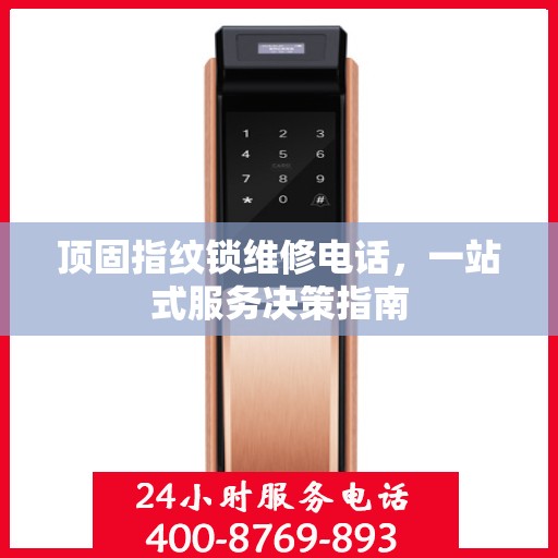 顶固指纹锁维修电话，一站式服务决策指南