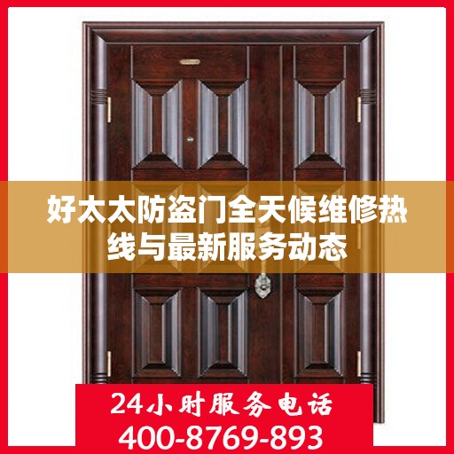 好太太防盗门全天候维修热线与最新服务动态