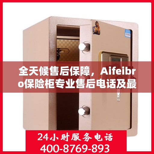 全天候售后保障，Aifeibro保险柜专业售后电话及最新服务指南