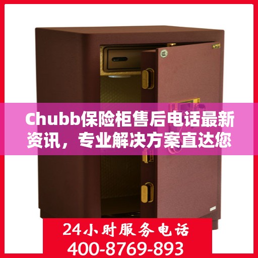Chubb保险柜售后电话最新资讯，专业解决方案直达您的需求