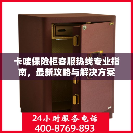 卡唛保险柜客服热线专业指南，最新攻略与解决方案