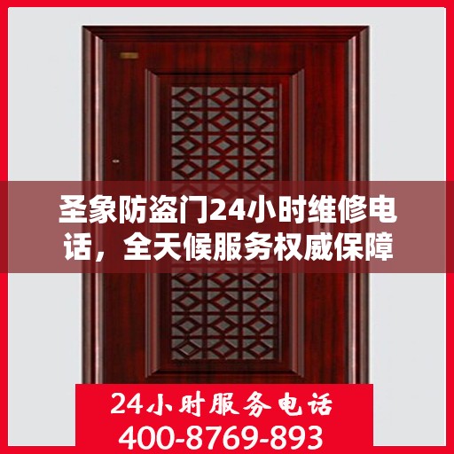圣象防盗门24小时维修电话，全天候服务权威保障