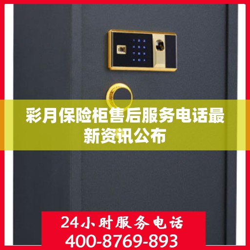 彩月保险柜售后服务电话最新资讯公布