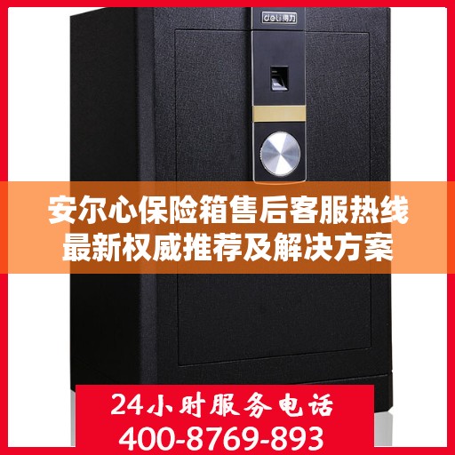 安尔心保险箱售后客服热线最新权威推荐及解决方案