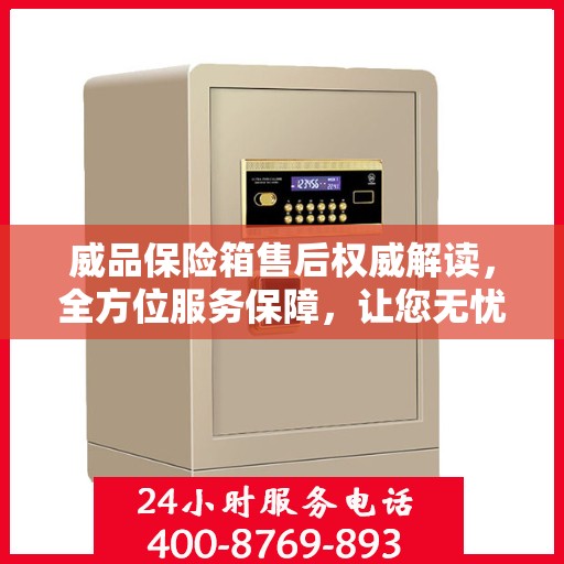 威品保险箱售后权威解读，全方位服务保障，让您无忧使用！