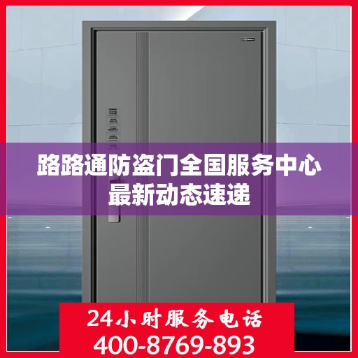 路路通防盗门全国服务中心最新动态速递