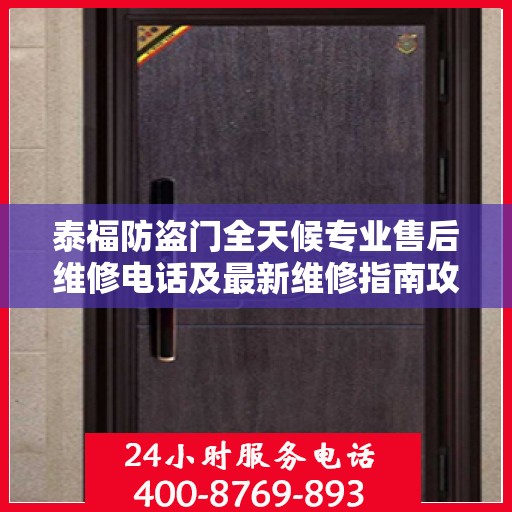 泰福防盗门全天候专业售后维修电话及最新维修指南攻略