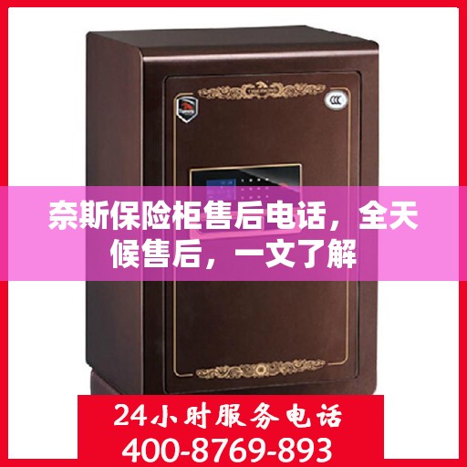奈斯保险柜售后电话，全天候售后，一文了解
