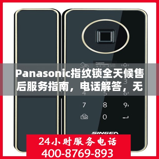 Panasonic指纹锁全天候售后服务指南，电话解答，无忧体验