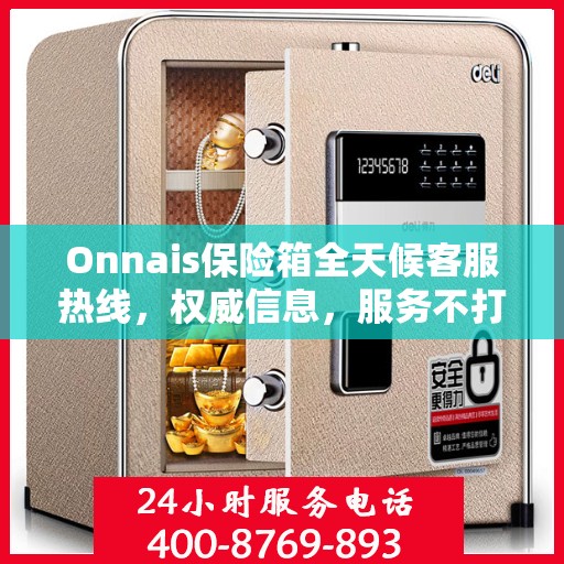 Onnais保险箱全天候客服热线，权威信息，服务不打烊