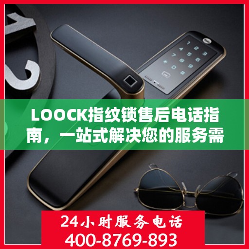 LOOCK指纹锁售后电话指南，一站式解决您的服务需求