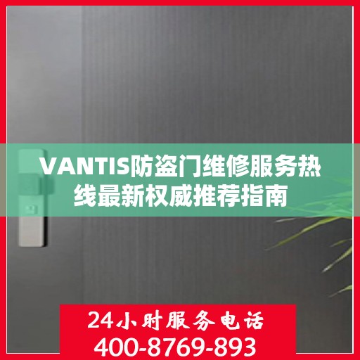 VANTIS防盗门维修服务热线最新权威推荐指南