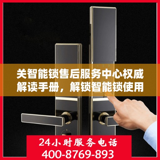 关智能锁售后服务中心权威解读手册，解锁智能锁使用疑难，一站式服务体验