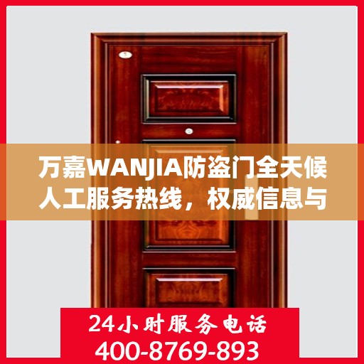 万嘉WANJIA防盗门全天候人工服务热线，权威信息与解决方案支持