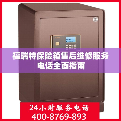 福瑞特保险箱售后维修服务电话全面指南