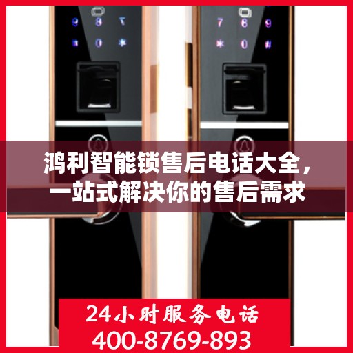 鸿利智能锁售后电话大全，一站式解决你的售后需求