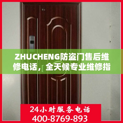 ZHUCHENG防盗门售后维修电话，全天候专业维修指南与最新攻略